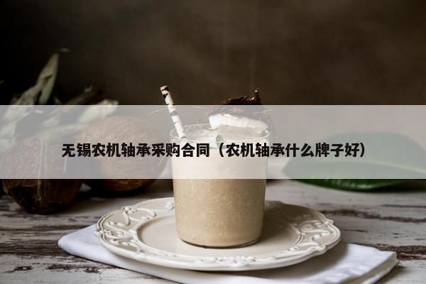 无锡农机轴承采购合同（农机轴承什么牌子好）