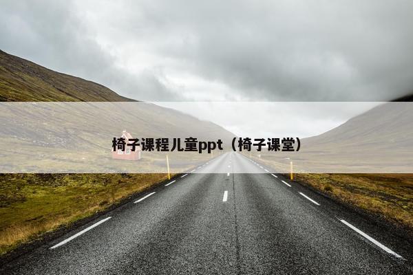 椅子课程儿童ppt（椅子课堂）