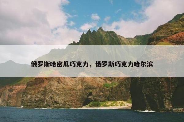 俄罗斯哈密瓜巧克力，俄罗斯巧克力哈尔滨