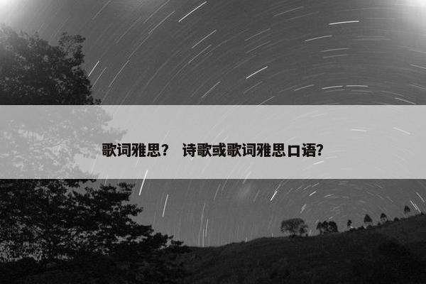 歌词雅思？ 诗歌或歌词雅思口语？
