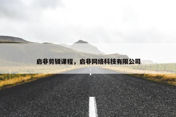 启非剪辑课程，启非网络科技有限公司