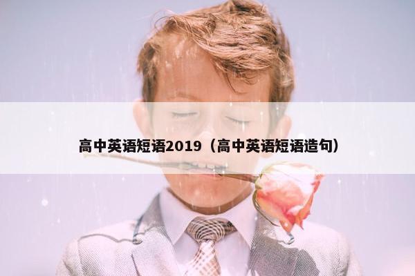 高中英语短语2019（高中英语短语造句）