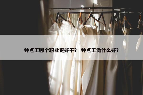 钟点工哪个职业更好干？ 钟点工做什么好？