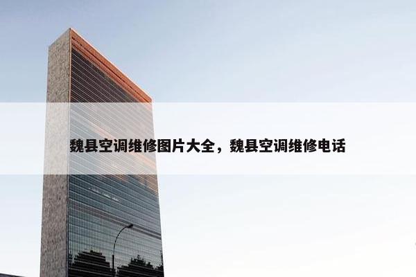 魏县空调维修图片大全，魏县空调维修电话