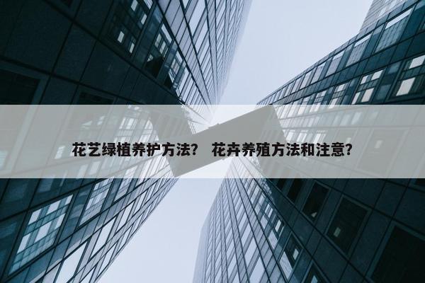 花艺绿植养护方法？ 花卉养殖方法和注意？