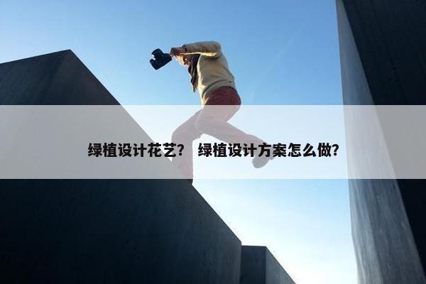 绿植设计花艺？ 绿植设计方案怎么做？