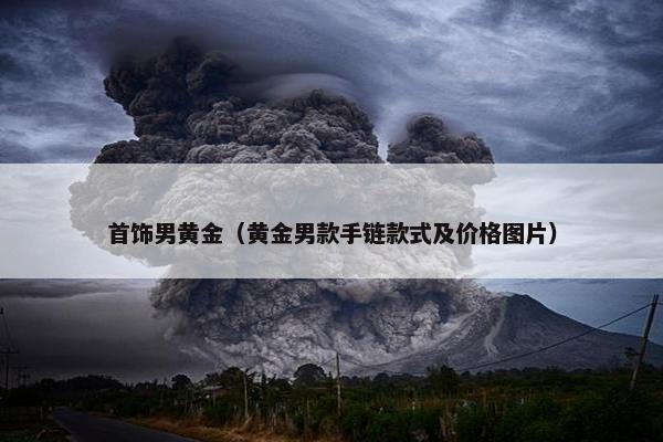 首饰男黄金（黄金男款手链款式及价格图片）