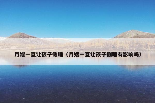 月嫂一直让孩子侧睡（月嫂一直让孩子侧睡有影响吗）