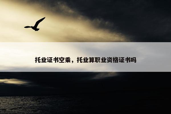 托业证书空乘，托业算职业资格证书吗