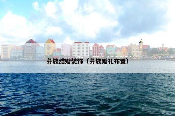 彝族结婚装饰（彝族婚礼布置）