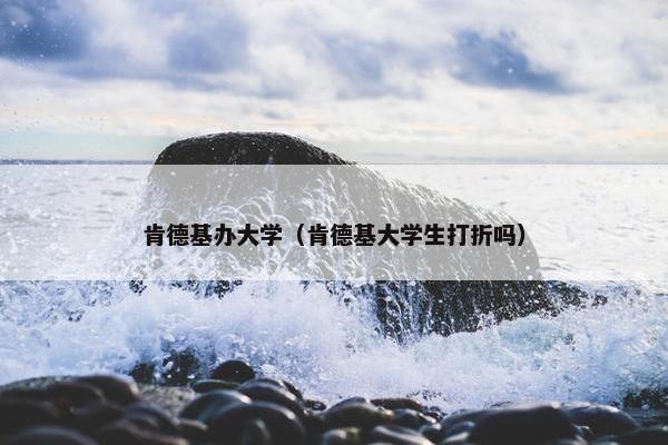 肯德基办大学（肯德基大学生打折吗）