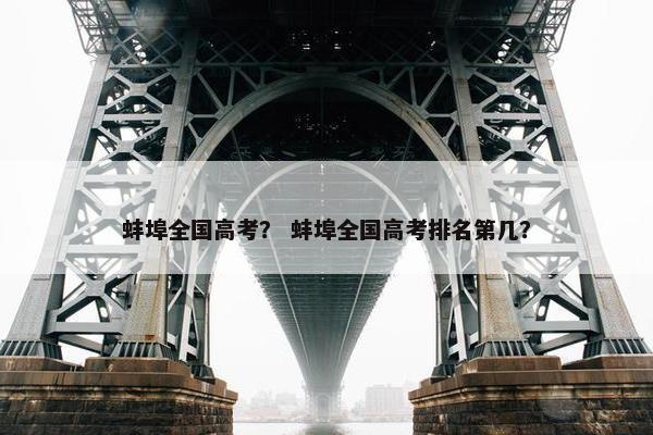 蚌埠全国高考？ 蚌埠全国高考排名第几？