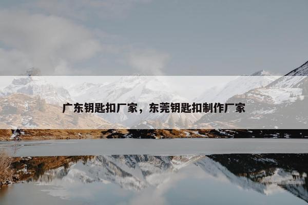 广东钥匙扣厂家，东莞钥匙扣制作厂家