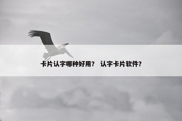 卡片认字哪种好用？ 认字卡片软件？
