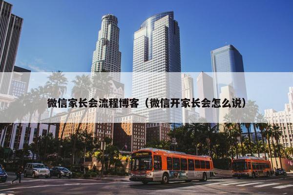 微信家长会流程博客（微信开家长会怎么说）