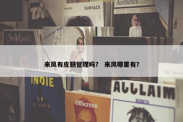 来凤有皮肤管理吗？ 来凤哪里有？