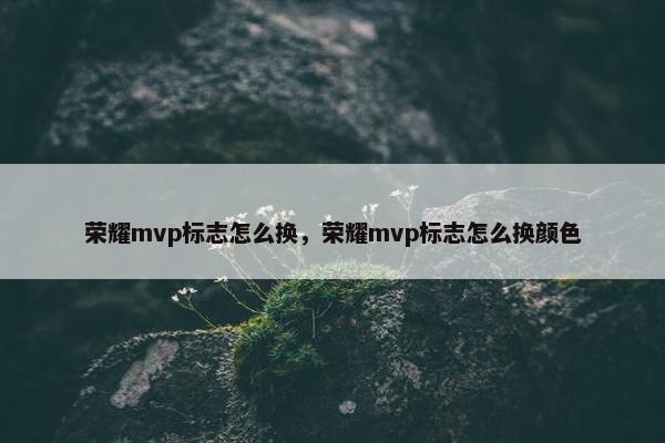 荣耀mvp标志怎么换，荣耀mvp标志怎么换颜色
