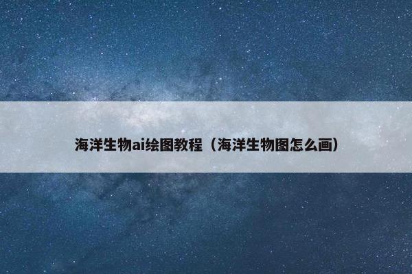海洋生物ai绘图教程（海洋生物图怎么画）