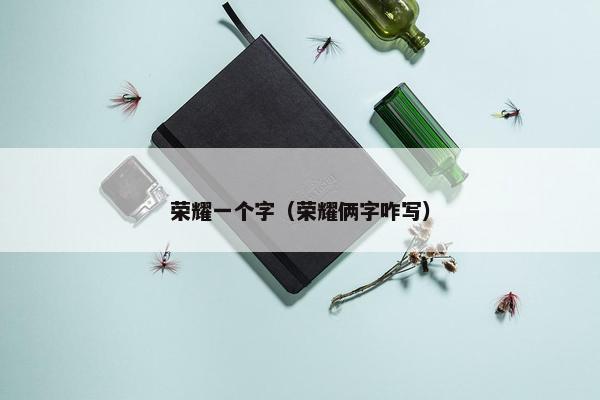 荣耀一个字(荣耀俩字咋写) 荣耀一个字(荣耀俩字咋写)