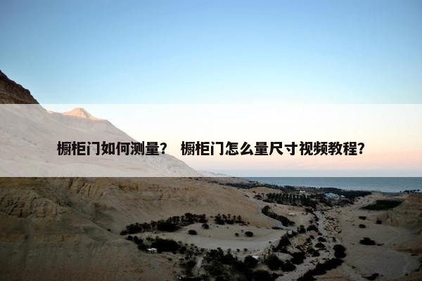 橱柜门如何测量？ 橱柜门怎么量尺寸视频教程？