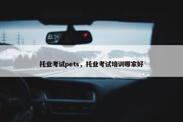 托业考试pets，托业考试培训哪家好