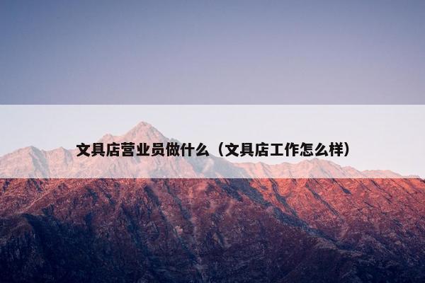 文具店营业员做什么（文具店工作怎么样）