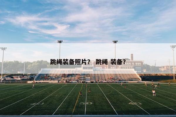 跳绳装备照片？ 跳绳 装备？