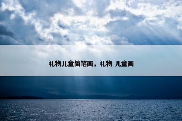 礼物儿童简笔画，礼物 儿童画