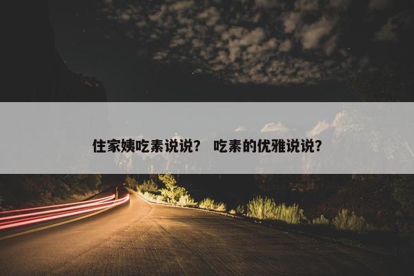 住家姨吃素说说？ 吃素的优雅说说？