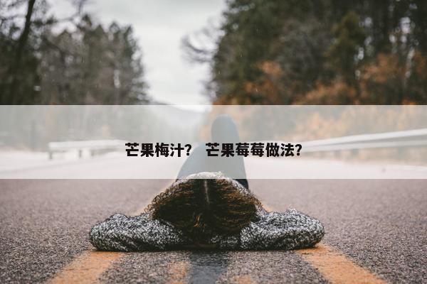 芒果梅汁？ 芒果莓莓做法？