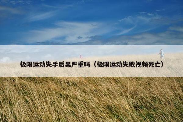 极限运动失手后果严重吗（极限运动失败视频死亡）