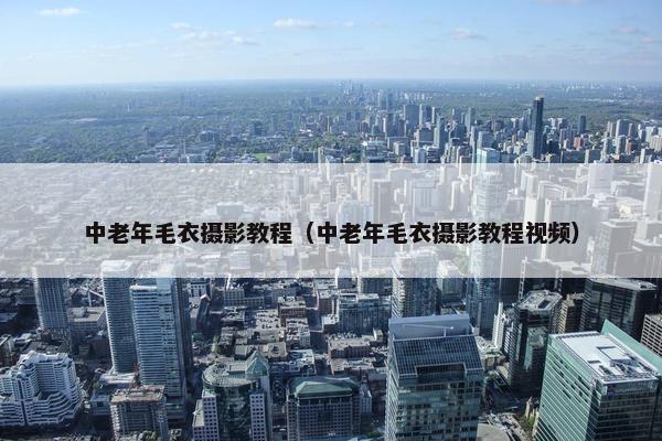 中老年毛衣摄影教程（中老年毛衣摄影教程视频）