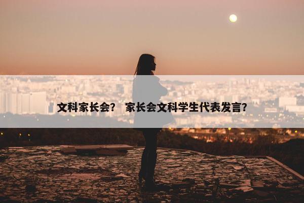 文科家长会？ 家长会文科学生代表发言？
