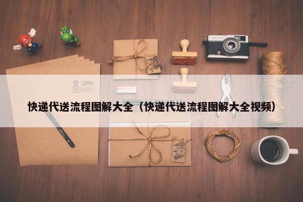 快递代送流程图解大全（快递代送流程图解大全视频）