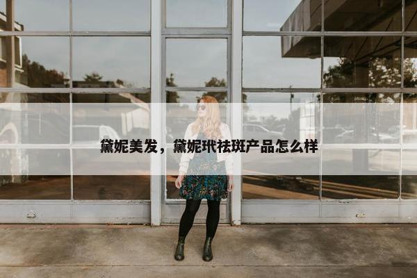 黛妮美发，黛妮玳祛斑产品怎么样