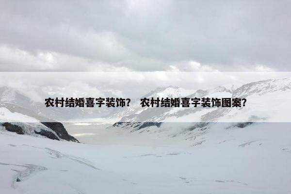农村结婚喜字装饰？ 农村结婚喜字装饰图案？