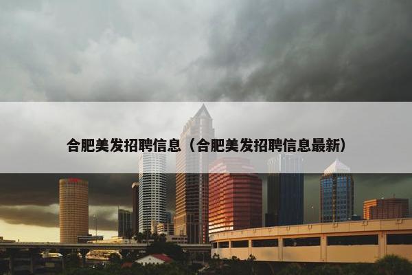 合肥美发招聘信息（合肥美发招聘信息最新）