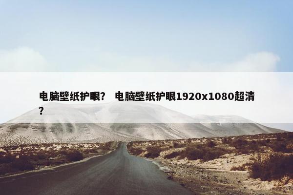 电脑壁纸护眼？ 电脑壁纸护眼1920x1080超清？
