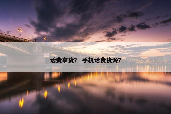 话费拿货？ 手机话费货源？