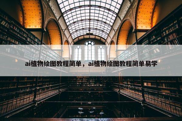 ai植物绘图教程简单，ai植物绘图教程简单易学