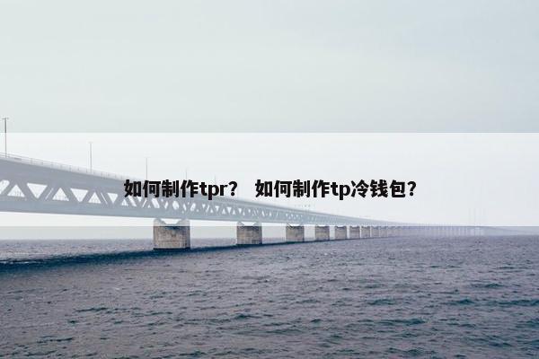 如何制作tpr？ 如何制作tp冷钱包？