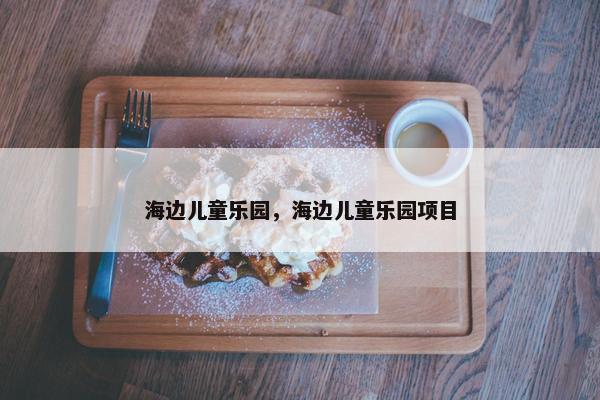 海边儿童乐园，海边儿童乐园项目