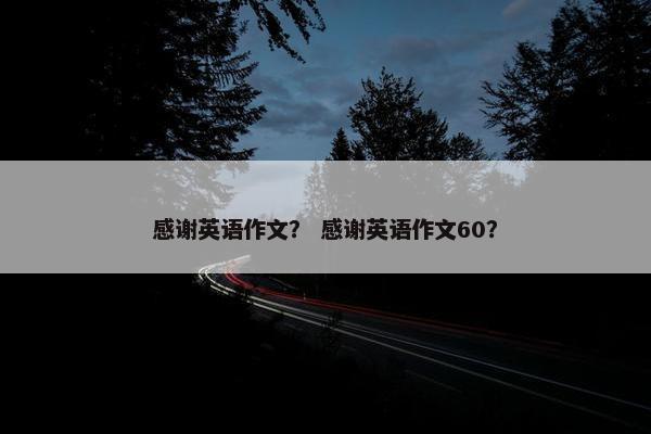 感谢英语作文？ 感谢英语作文60？