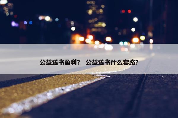 公益送书盈利？ 公益送书什么套路？