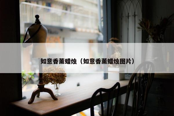 如意香薰蜡烛（如意香薰蜡烛图片）