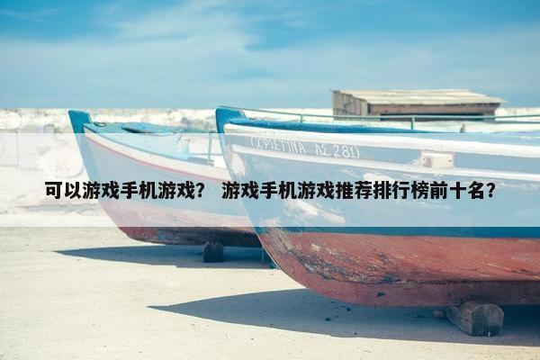 可以游戏手机游戏？ 游戏手机游戏推荐排行榜前十名？