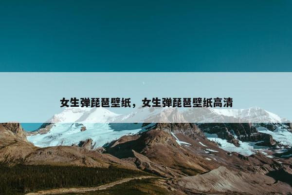 女生弹琵琶壁纸，女生弹琵琶壁纸高清