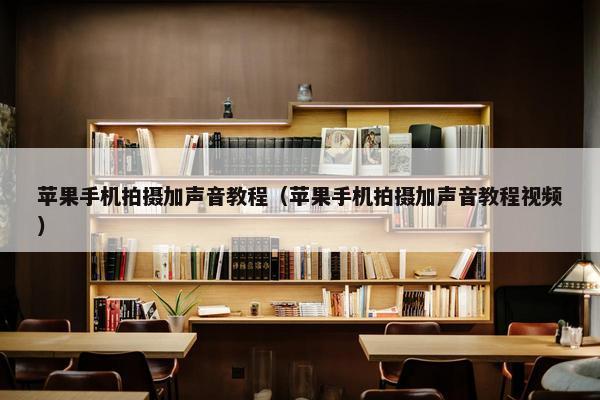 苹果手机拍摄加声音教程（苹果手机拍摄加声音教程视频）