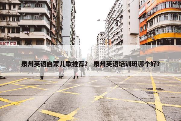 泉州英语启蒙儿歌推荐？ 泉州英语培训班哪个好？