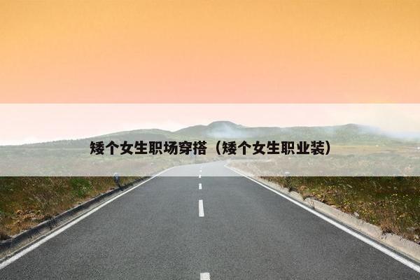 矮个女生职场穿搭（矮个女生职业装）